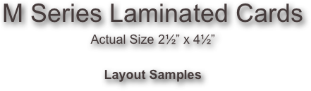 
M Series Laminated Cards
Actual Size 2½” x 4½”

Layout Samples
